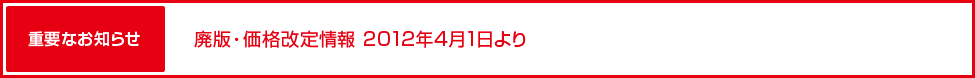 重要なお知らせ：廃版・価格改定情報 2012年4月1日より